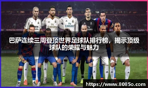 巴萨连续三周登顶世界足球队排行榜，揭示顶级球队的荣耀与魅力